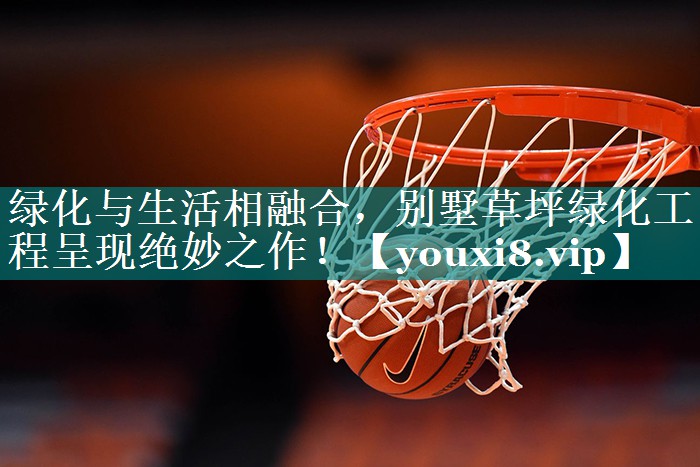 绿化与生活相融合，别墅草坪绿化工程呈现绝妙之作！